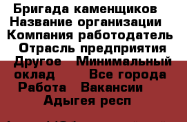 Бригада каменщиков › Название организации ­ Компания-работодатель › Отрасль предприятия ­ Другое › Минимальный оклад ­ 1 - Все города Работа » Вакансии   . Адыгея респ.